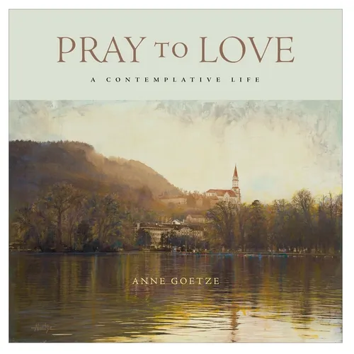 Pray to Love: A Contemplative Life - Hardcover