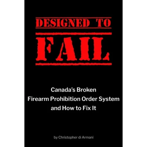 Designed to Fail: Canada's Broken Firearm Prohibition Order System and How to Fix It