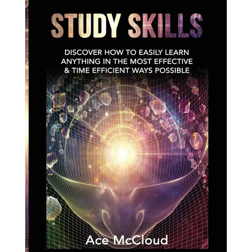 Study Skills: Discover How To Easily Learn Anything In The Most Effective & Time Efficient Ways Possible - Paperback