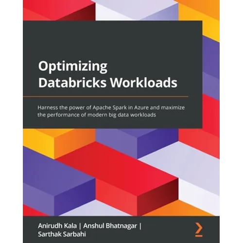 Optimizing Databricks Workloads: Harness the power of Apache Spark in Azure and maximize the performance of modern big data workloads - Paperback