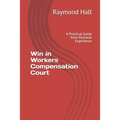 Win in Workers Compensation Court: A Practical Guide from Personal Experience - Paperback