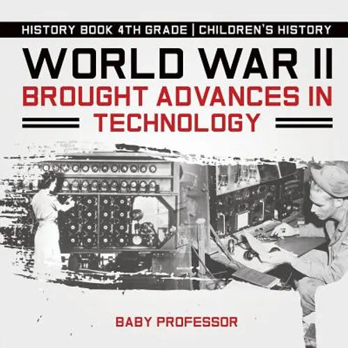 World War II Brought Advances in Technology - History Book 4th Grade Children's History