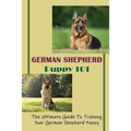 German Shepherd Puppy 101: The Ultimate Guide To Training Your German Shepherd Puppy: German Shepherd Guide Book - Paperback
