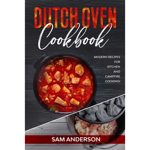 Dutch Oven Cookbook: Modern Recipes for Kitchen and Campfire Cooking!