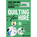 Quilting for Hire: Start Your Own Longarm or Custom Quiltmaking Business; Vision, Business Plan, Tools & Supplies, Branding, Marketing & More - Paperback