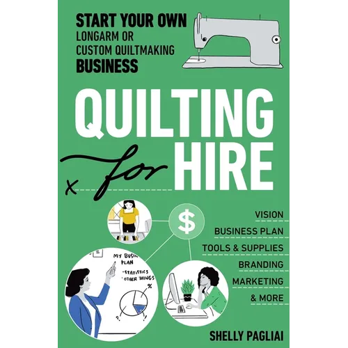 Quilting for Hire: Start Your Own Longarm or Custom Quiltmaking Business; Vision, Business Plan, Tools & Supplies, Branding, Marketing & More - Paperback