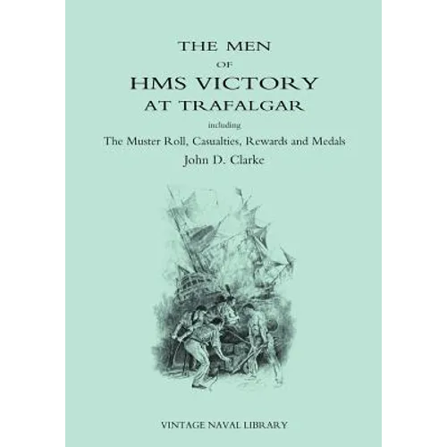 Men of HMS Victory at Trafalgar Including the Muster Roll, Casualties, Rewards and Medals
