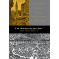 The Middle-Class City: Transforming Space and Time in Philadelphia, 1876-1926