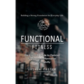 Functional Fitness: Building a Strong Foundation for Everyday Life (The Essential Guide to Optimal Firefighter Performance and Longevity) - Paperback