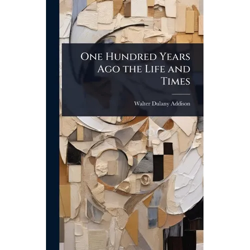 One Hundred Years Ago the Life and Times