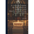 St. Vincent Ferrer, His Life, Spiritual Teaching, and Practical Devotion, Tr. by T.a. Dixon - Paperback
