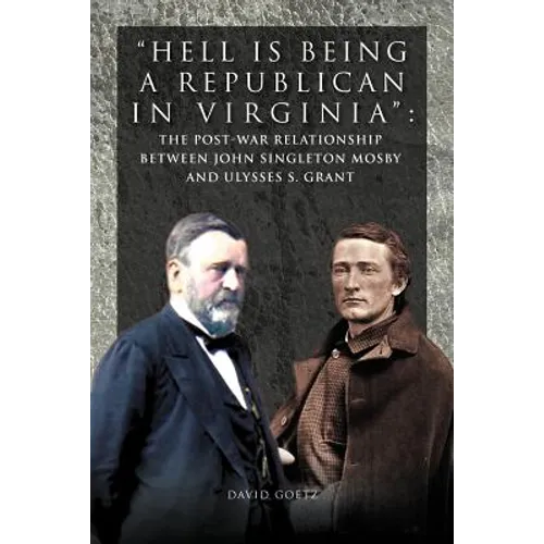 Hell Is Being Republican in Virginia: The Post-War Relationship Between John Singleton Mosby and Ulysses S. Grant