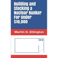 Building and Stocking a Nuclear Bunker For Under $10,000 - Paperback