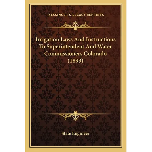 Irrigation Laws And Instructions To Superintendent And Water Commissioners Colorado (1893)
