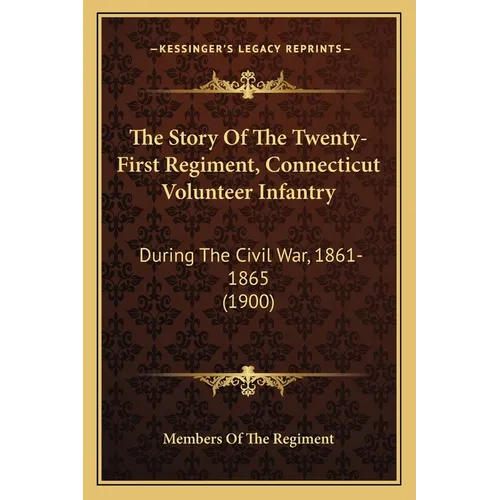 The Story Of The Twenty-First Regiment, Connecticut Volunteer Infantry: During The Civil War, 1861-1865 (1900)