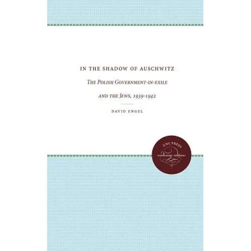 In the Shadow of Auschwitz: The Polish Government-In-Exile and the Jews, 1939-1942