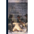 Washington's Farewell Address, 1796. Lincoln's Lyceum Address, "The Perpetuation of Our Political Institutions", 1838