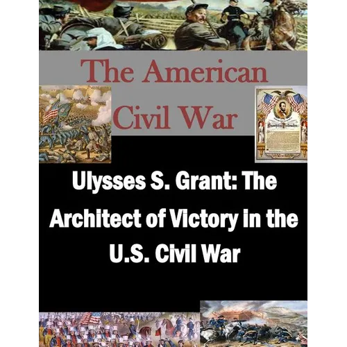 Ulysses S. Grant: The Architect of Victory in the U.S. Civil War