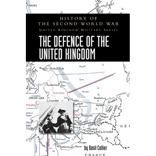 The Defence of the United Kingdom: History of the Second World War: United Kingdom Military Series: Official Campaign History