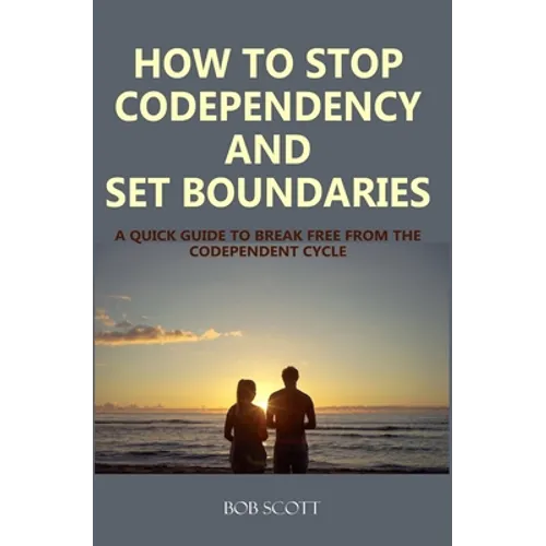 How to Stop Codependency And Set Boundaries: A Quick Guide to Break Free from The Co-dependent Cycle - Paperback