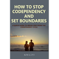 How to Stop Codependency And Set Boundaries: A Quick Guide to Break Free from The Co-dependent Cycle - Paperback