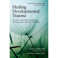 Healing Developmental Trauma: How Early Trauma Affects Self-Regulation, Self-Image, and the Capacity for Relationship - Paperback