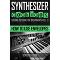 Synthesizer Cookbook: How to Use Envelopes - Paperback