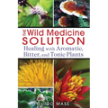The Wild Medicine Solution: Healing with Aromatic, Bitter, and Tonic Plants - Paperback