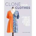 Clone Your Clothes: Pattern-Making and Sewing Techniques to Recreate Your Best-Loved Clothes - Paperback