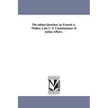 The indian Question. by Francis A. Walker, Late U. S. Commissioner of indian Affairs.