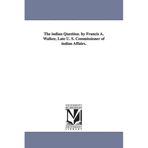 The indian Question. by Francis A. Walker, Late U. S. Commissioner of indian Affairs.