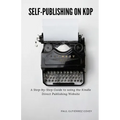 Self-Publishing on KDP: A Step-by-Step Guide to using the Kindle Direct Publishing Website - Paperback