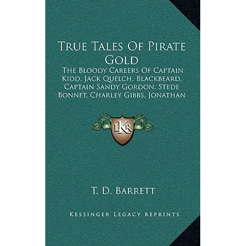 True Tales of Pirate Gold: The Bloody Careers of Captain Kidd, Jack Quelch, Blackbeard, Captain Sandy Gordon, Stede Bonnet, Charley Gibbs, Jonath