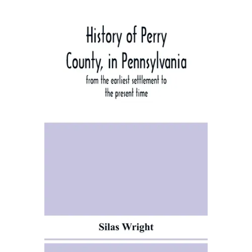 History of Perry County, in Pennsylvania: from the earliest settlement to the present time