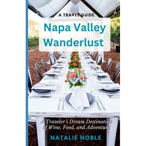 Napa Valley Wanderlust: A Traveler's Dream Destination of Wine, Food, and Adventure