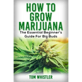 Marijuana: How to Grow Marijuana - The Essential Beginner's Guide For Big Buds - Paperback