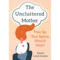 The Uncluttered Mother: Free Up Your Space, Mind & Heart - Paperback