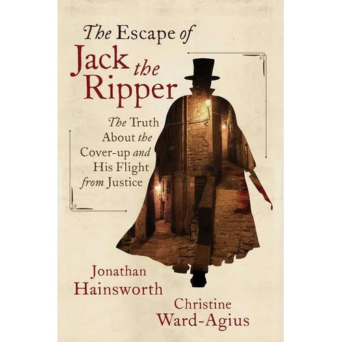The Escape of Jack the Ripper: The Truth about the Cover-Up and His Flight from Justice - Hardcover