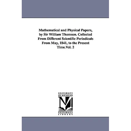 Mathematical and Physical Papers, by Sir William Thomson. Collected From Different Scientific Periodicals From May, 1841, to the Present Time.Vol. 2