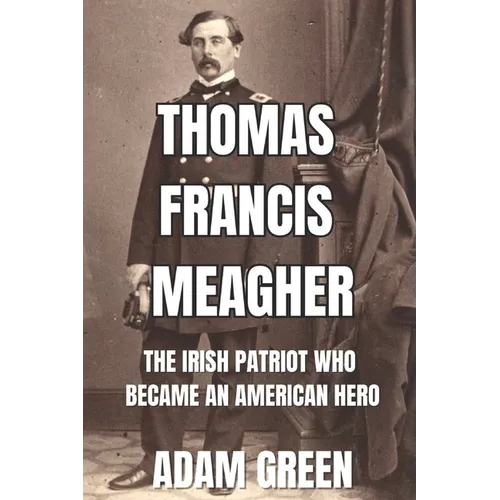 Thomas Francis Meagher: The Irish Patriot Who Became An American Hero