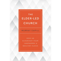 The Elder-Led Church: How an Eldership Team Shepherds a Healthy Flock - Paperback