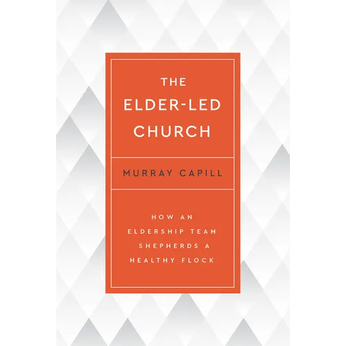 The Elder-Led Church: How an Eldership Team Shepherds a Healthy Flock - Paperback