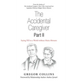 The Accidental Caregiver Part Ii: Saying Yes to a World Without Maria Altmann - Hardcover
