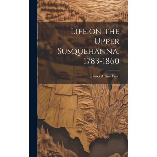 Life on the Upper Susquehanna, 1783-1860