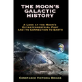 The Moon's Galactic History: A Look at the Moon's Extraterrestrial Past and Its Connection to Earth - Paperback