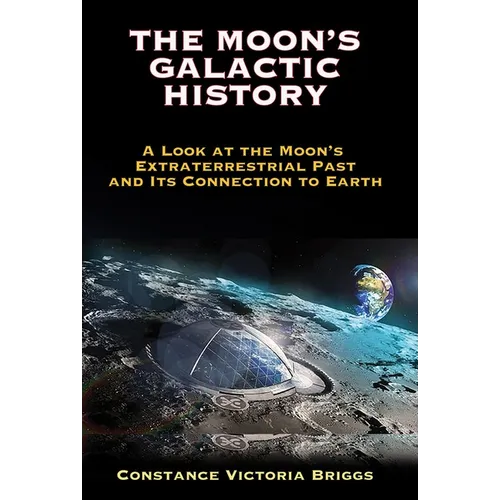 The Moon's Galactic History: A Look at the Moon's Extraterrestrial Past and Its Connection to Earth - Paperback