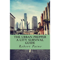 The Urban Prepper: A City Survival Guide