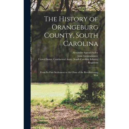 The History of Orangeburg County, South Carolina: From Its First Settlement to the Close of the Revolutionary War