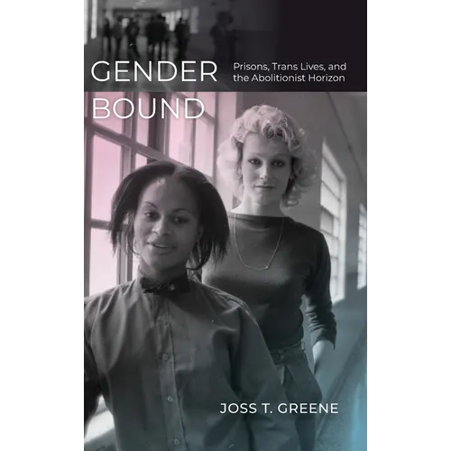 Gender Bound: Prisons, Trans Lives, and the Abolitionist Horizon