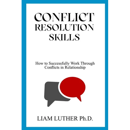 Conflict Resolution Skills: How to Successfully Work Through Conflicts in Relationship - Paperback